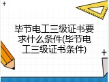 毕节电工三级证书要求什么条件(毕节电工三级证书条件)