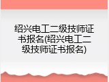 绍兴电工二级技师证书报名(绍兴电工二级技师证书报名)