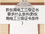 黔东南电工三级证书要求什么条件(黔东南电工三级证书条件)