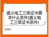 遵义电工三级证书要求什么条件(遵义电工三级证书条件)