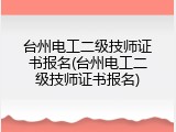台州电工二级技师证书报名(台州电工二级技师证书报名)