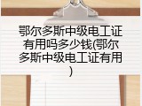 鄂尔多斯中级电工证有用吗多少钱(鄂尔多斯中级电工证有用)