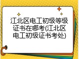江北区电工初级等级证书在哪考(江北区电工初级证书考处)