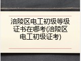 涪陵区电工初级等级证书在哪考(涪陵区电工初级证考)