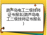 葫芦岛电工二级技师证书报名(葫芦岛电工二级技师证书报名)