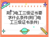 荆门电工三级证书要求什么条件(荆门电工三级证书条件)