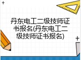 丹东电工二级技师证书报名(丹东电工二级技师证书报名)
