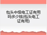 包头中级电工证有用吗多少钱(包头电工证有用)