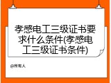孝感电工三级证书要求什么条件(孝感电工三级证书条件)
