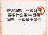 景德镇电工三级证书要求什么条件(景德镇电工三级证书条件)