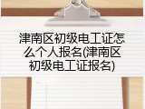 津南区初级电工证怎么个人报名(津南区初级电工证报名)