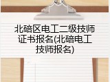 北碚区电工二级技师证书报名(北碚电工技师报名)