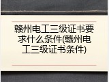 赣州电工三级证书要求什么条件(赣州电工三级证书条件)