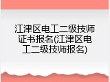 江津区电工二级技师证书报名(江津区电工二级技师报名)