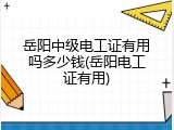 岳阳中级电工证有用吗多少钱(岳阳电工证有用)