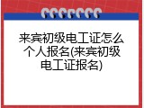 来宾初级电工证怎么个人报名(来宾初级电工证报名)