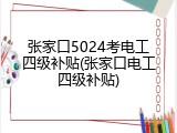 张家口5024考电工四级补贴(张家口电工四级补贴)