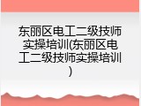 东丽区电工二级技师实操培训(东丽区电工二级技师实操培训)