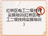 红桥区电工二级技师实操培训(红桥区电工二级技师实操培训)