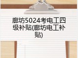 廊坊5024考电工四级补贴(廊坊电工补贴)