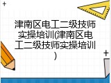 津南区电工二级技师实操培训(津南区电工二级技师实操培训)