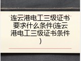 连云港电工三级证书要求什么条件(连云港电工三级证书条件)