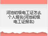 河池初级电工证怎么个人报名(河池初级电工证报名)