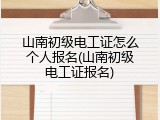 山南初级电工证怎么个人报名(山南初级电工证报名)