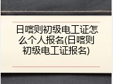 日喀则初级电工证怎么个人报名(日喀则初级电工证报名)