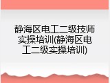 静海区电工二级技师实操培训(静海区电工二级实操培训)