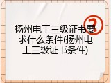 扬州电工三级证书要求什么条件(扬州电工三级证书条件)