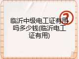 临沂中级电工证有用吗多少钱(临沂电工证有用)