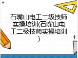 石嘴山电工二级技师实操培训(石嘴山电工二级技师实操培训)