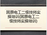 固原电工二级技师实操培训(固原电工二级技师实操培训)