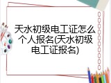 天水初级电工证怎么个人报名(天水初级电工证报名)