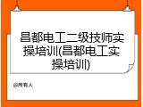 昌都电工二级技师实操培训(昌都电工实操培训)