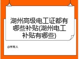 湖州高级电工证都有哪些补贴(湖州电工补贴有哪些)