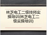 林芝电工二级技师实操培训(林芝电工二级实操培训)