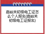 嘉峪关初级电工证怎么个人报名(嘉峪关初级电工证报名)