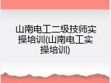 山南电工二级技师实操培训(山南电工实操培训)