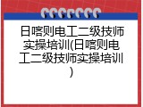 日喀则电工二级技师实操培训(日喀则电工二级技师实操培训)