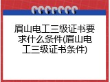 眉山电工三级证书要求什么条件(眉山电工三级证书条件)