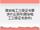雅安电工三级证书要求什么条件(雅安电工三级证书条件)