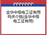 金华中级电工证有用吗多少钱(金华中级电工证有用)