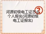 河源初级电工证怎么个人报名(河源初级电工证报名)