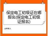 保定电工初级证在哪报名(保定电工初级证报名)
