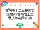 甘南电工二级技师实操培训(甘南电工二级技师实操培训)