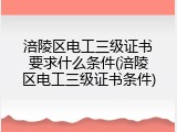 涪陵区电工三级证书要求什么条件(涪陵区电工三级证书条件)