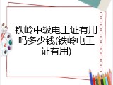 铁岭中级电工证有用吗多少钱(铁岭电工证有用)