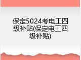 保定5024考电工四级补贴(保定电工四级补贴)